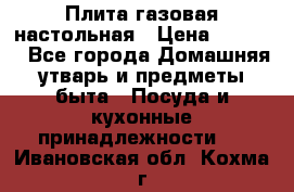 Плита газовая настольная › Цена ­ 1 700 - Все города Домашняя утварь и предметы быта » Посуда и кухонные принадлежности   . Ивановская обл.,Кохма г.